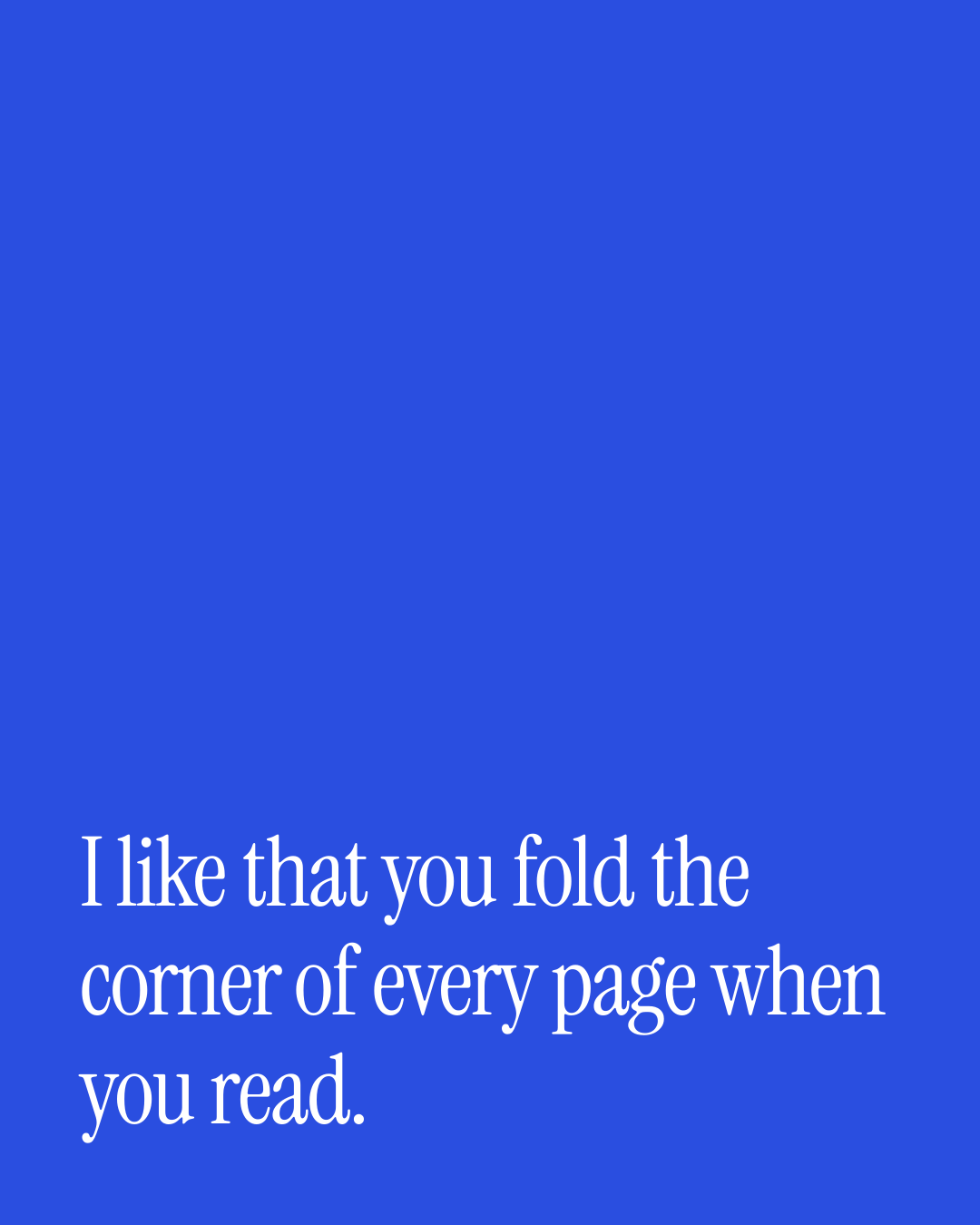 “I like that you fold the corner of every page when you read.” — a love message card from 90+ Beautiful Short Love Messages for Her.