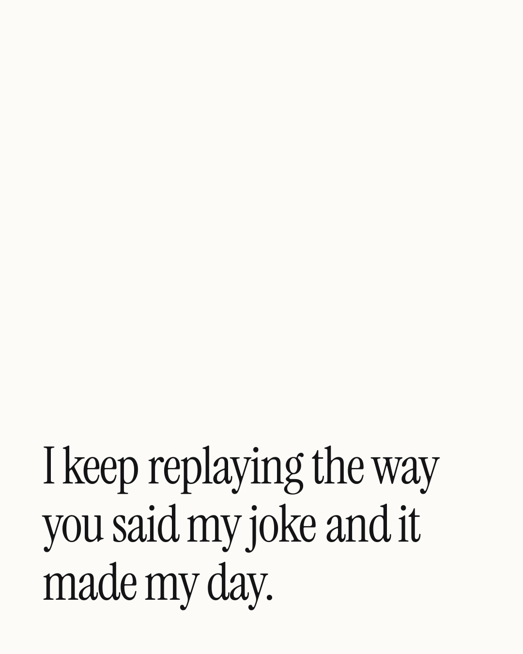 “I keep replaying the way you said my joke and it made my day.” — a love message card from 90+ Love Texts for Her to Copy & Send.
