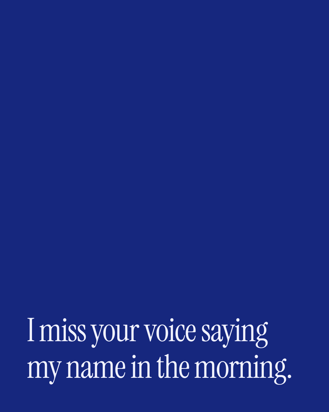 “I miss your voice saying my name in the morning.” — a love message card from 30+ Genuine Missing You Messages for Him.
