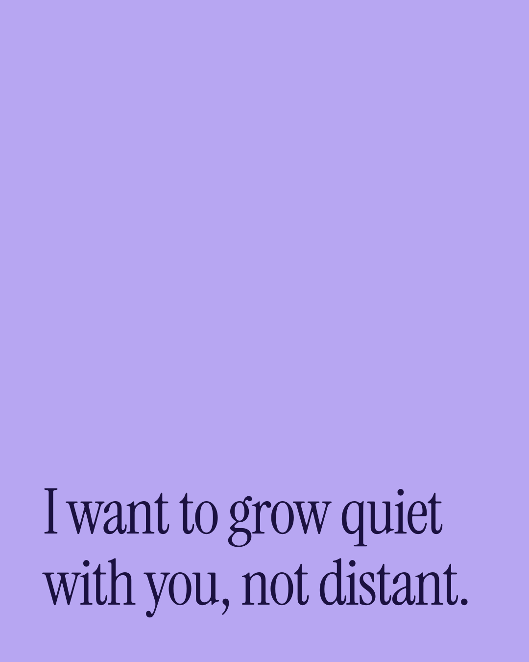 “I want to grow quiet with you, not distant.” — a love message card from Love Messages as You Grow Old Together.