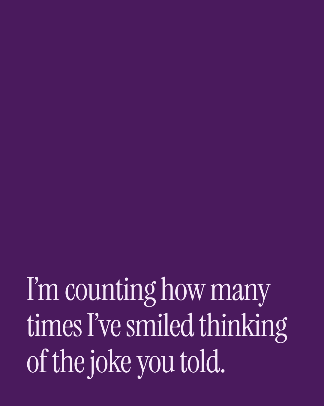 “I’m counting how many times I’ve smiled thinking of the joke you told.” — a love message card from 90+ One Line Good Afternoon Messages.
