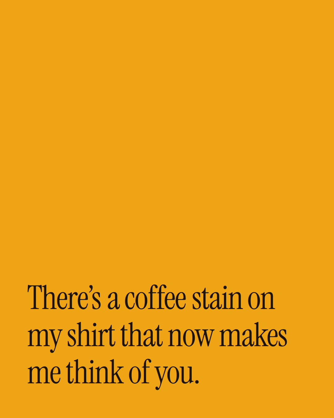 “There’s a coffee stain on my shirt that now makes me think of you.” — a love message card from 90+ Meaningful Good Afternoon Messages.