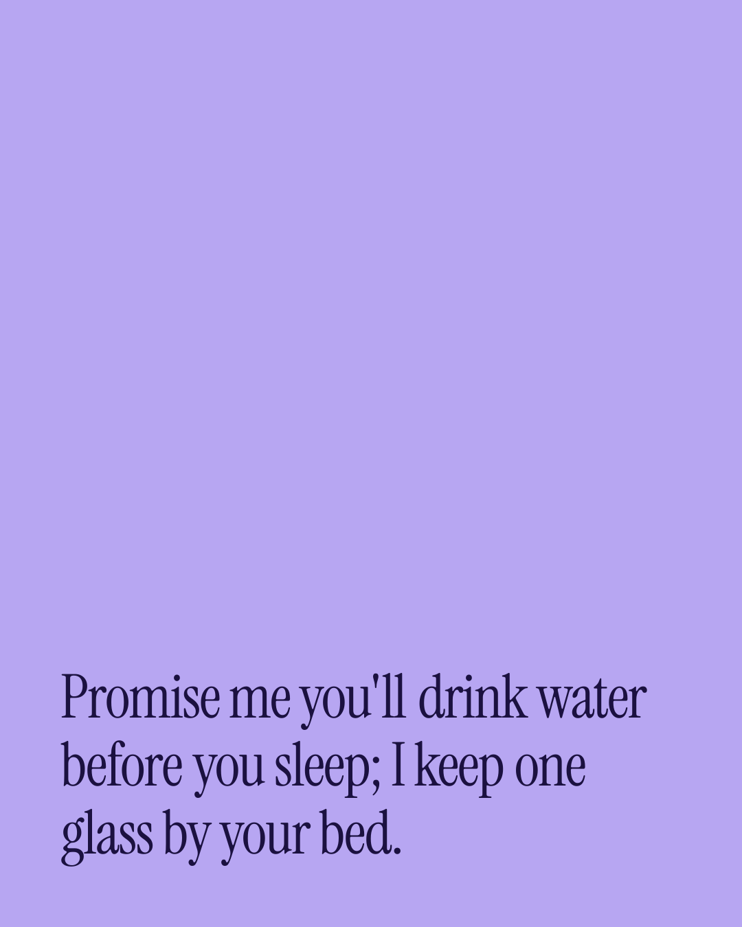 “Promise me you'll drink water before you sleep; I keep one glass by your bed.” — a love message card from 90+ Before Bed Messages Worth Sending.