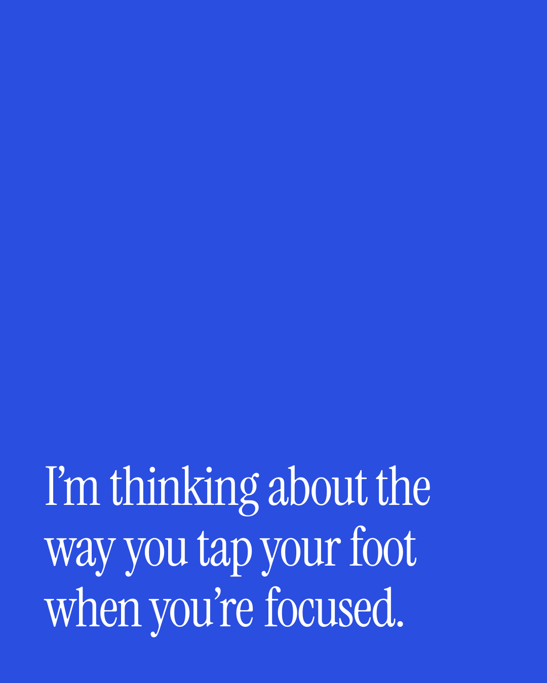 “I’m thinking about the way you tap your foot when you’re focused.” — a love message card from 90+ One Line Out of the Blue Messages.