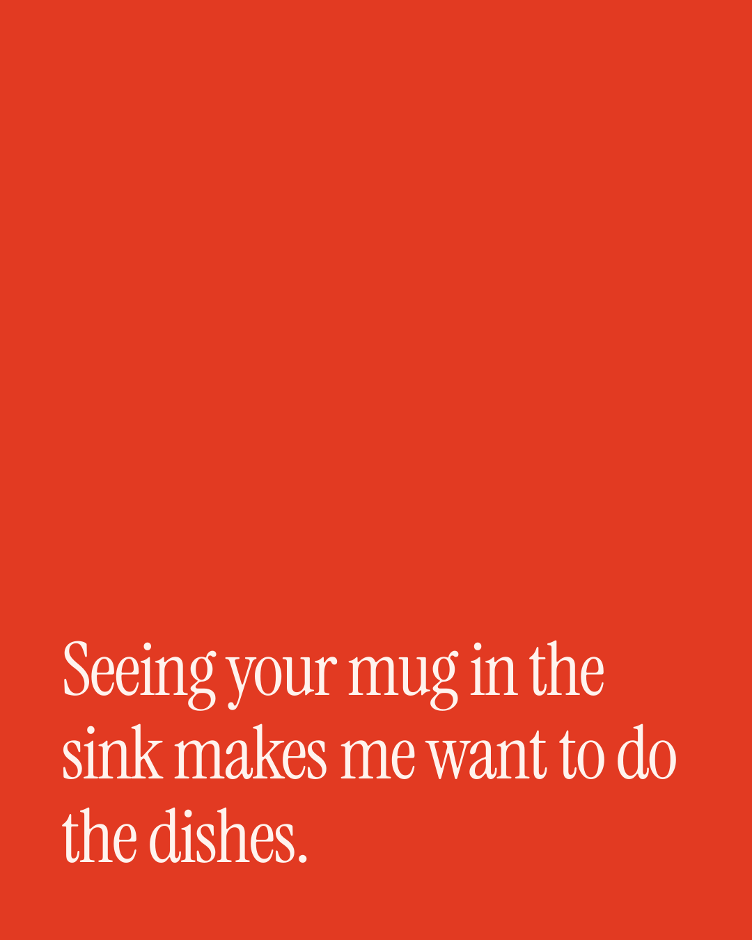 “Seeing your mug in the sink makes me want to do the dishes.” — a love message card from 90+ One Line Just Because Messages.