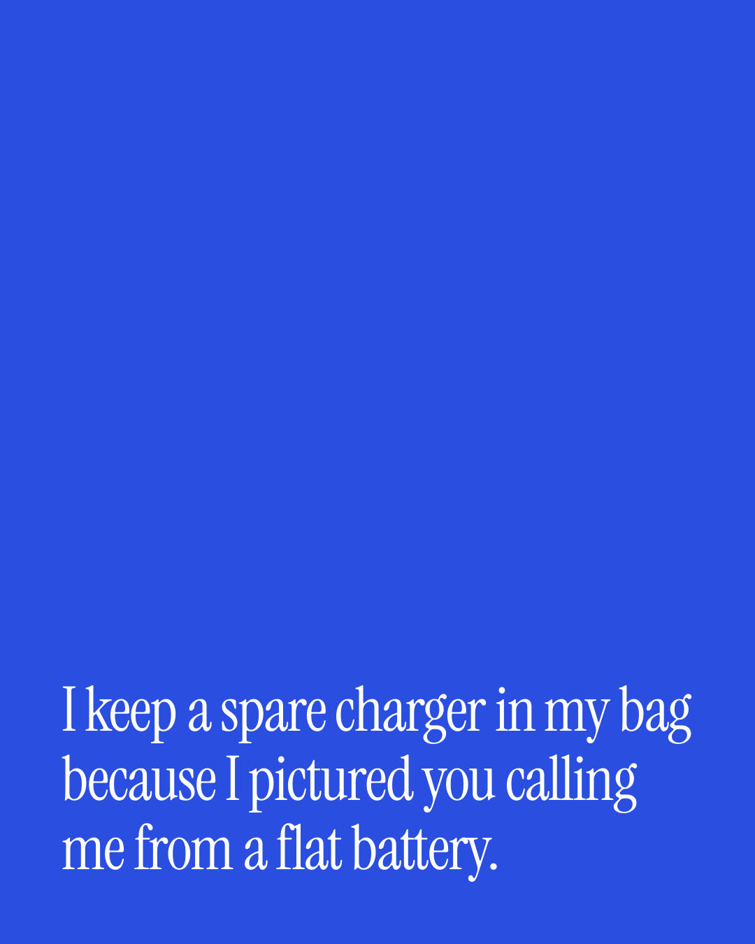 “I keep a spare charger in my bag because I pictured you calling me from a flat battery.” — a love message card from 90+ Just Because Messages Worth Sending.