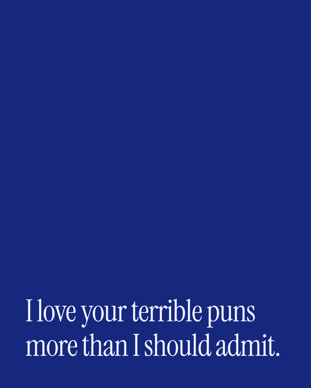 “I love your terrible puns more than I should admit.” — a love message card from 90+ Just Because Messages Worth Sending.