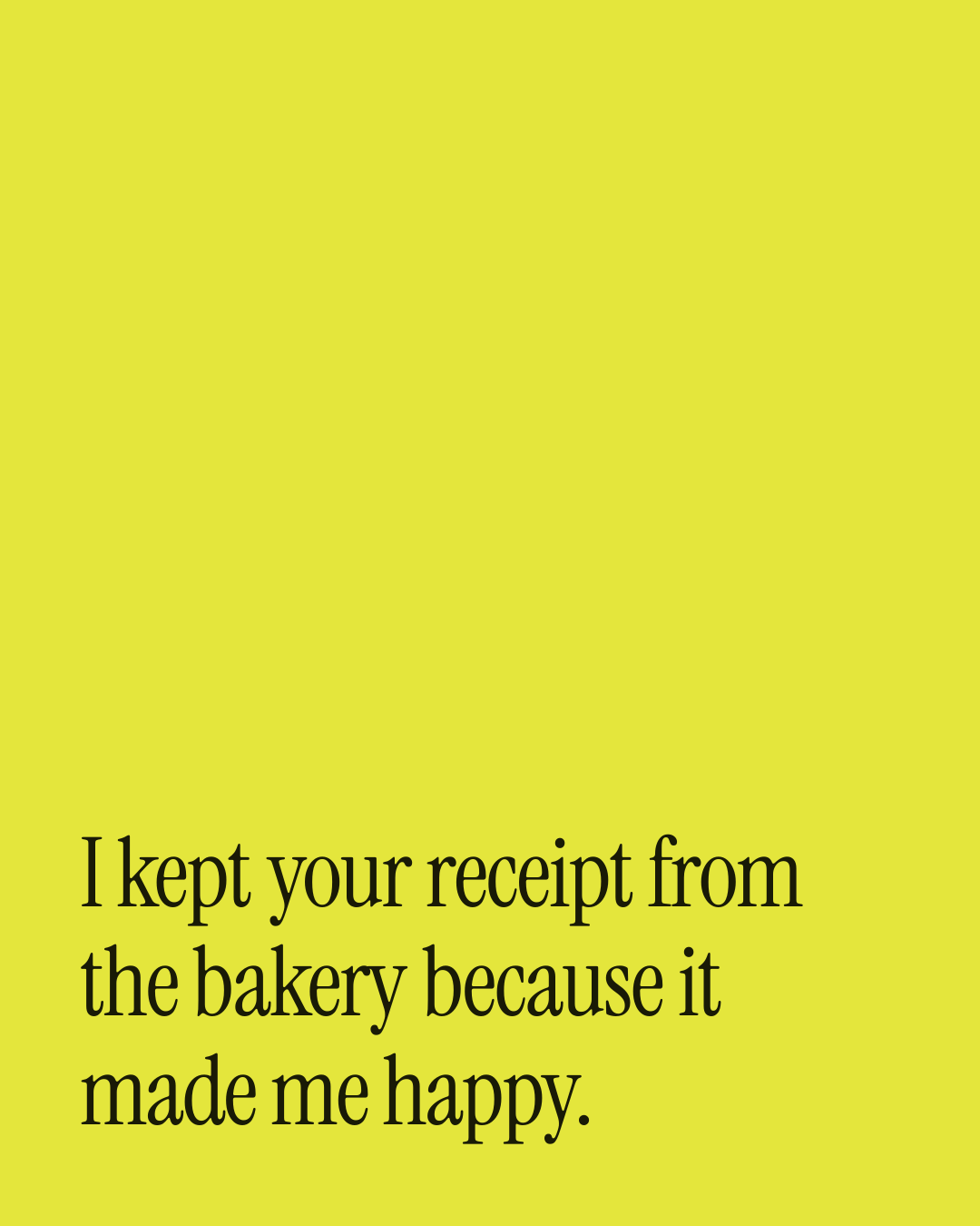 “I kept your receipt from the bakery because it made me happy.” — a love message card from 90+ Weekend Messages to Copy & Send.