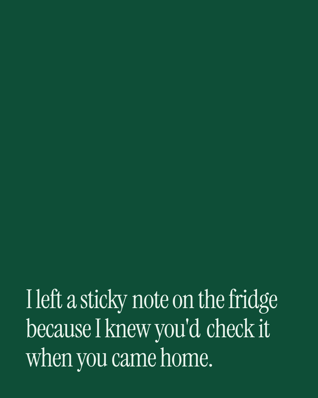 “I left a sticky note on the fridge because I knew you'd check it when you came home.” — a love message card from 90+ Daily Messages That Sound Like You.