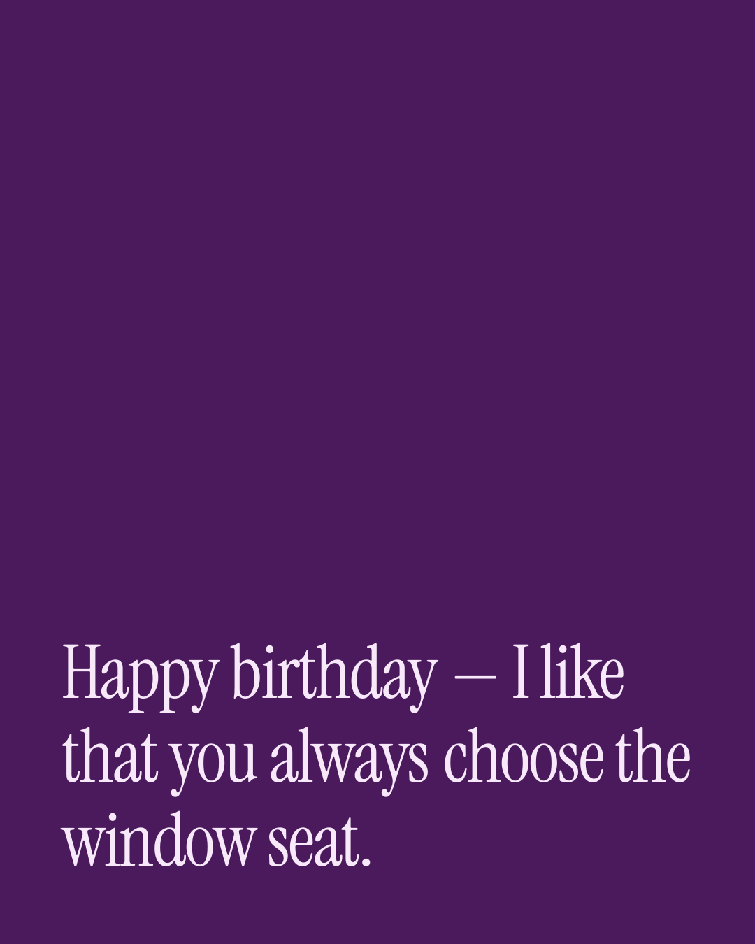 “Happy birthday — I like that you always choose the window seat.” — a love message card from 90+ Thoughtful One Line Birthday Messages.