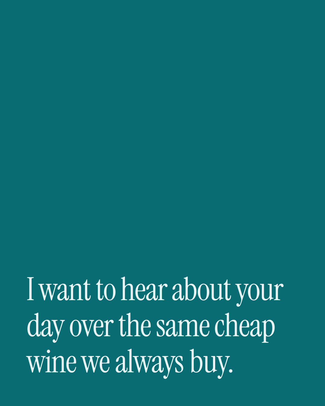 “I want to hear about your day over the same cheap wine we always buy.” — a love message card from 90+ Valentine's Day Texts Ready to Send.