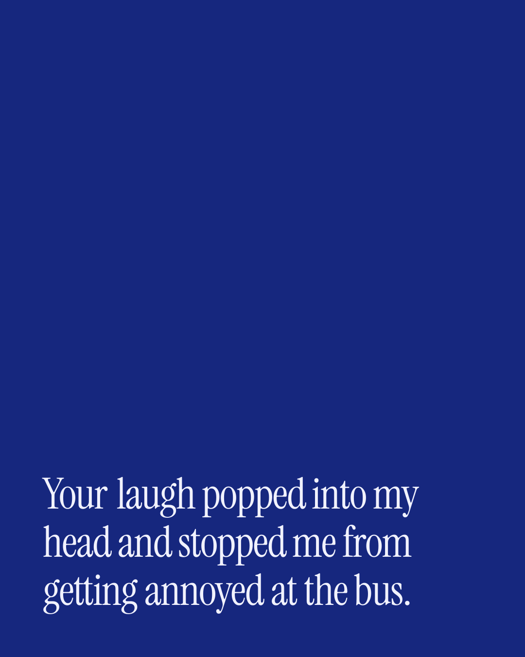 “Your laugh popped into my head and stopped me from getting annoyed at the bus.” — a love message card from 90+ Short Valentine's Day Messages.