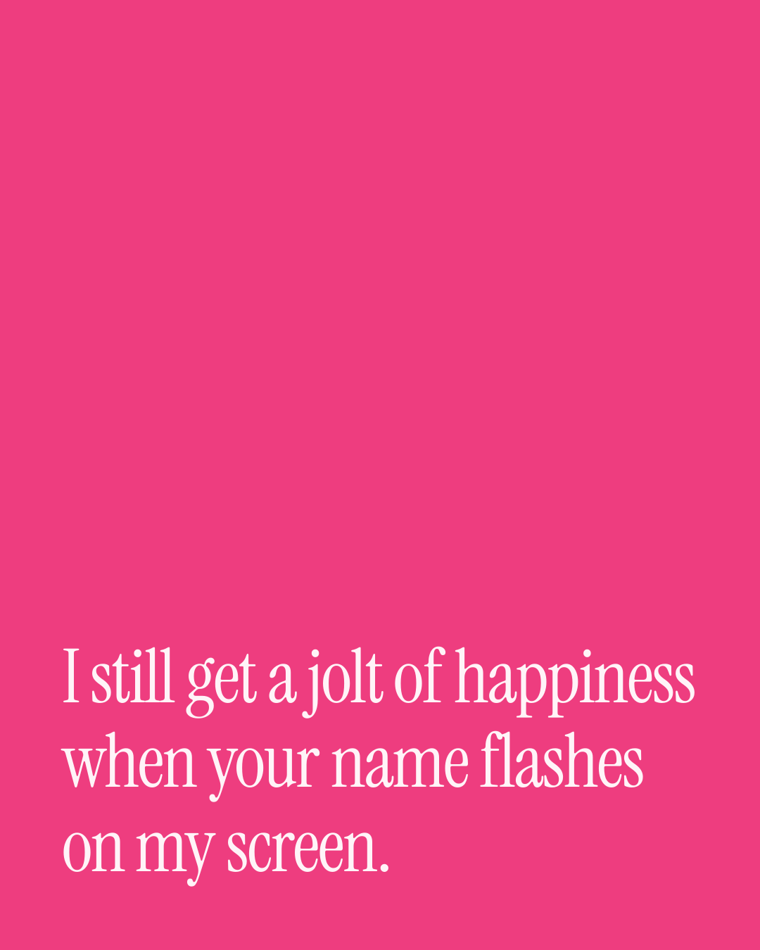 “I still get a jolt of happiness when your name flashes on my screen.” — a love message card from 90+ One Line Valentine's Day Messages.