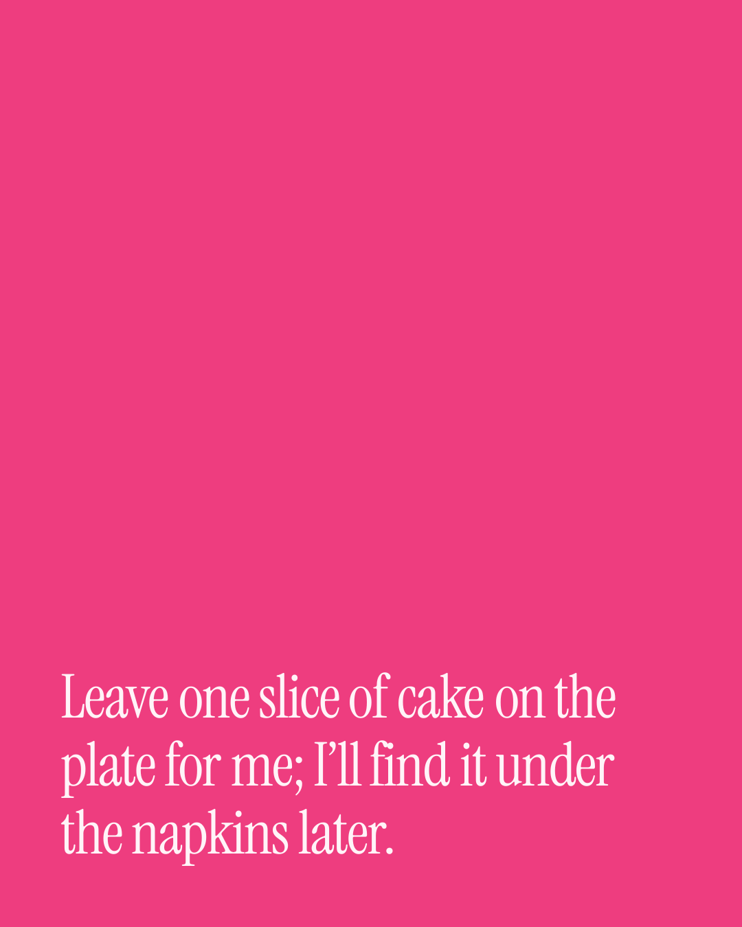 “Leave one slice of cake on the plate for me; I’ll find it under the napkins later.” — a love message card from 90+ Wedding Day Messages to Copy & Send.