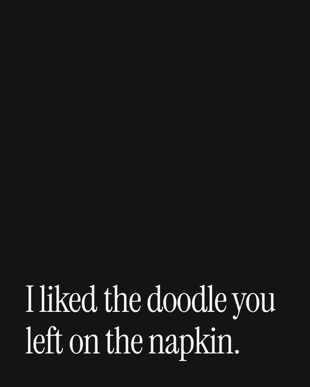 “I liked the doodle you left on the napkin.” — a love message card from 90+ First Date Texts Worth Sending.