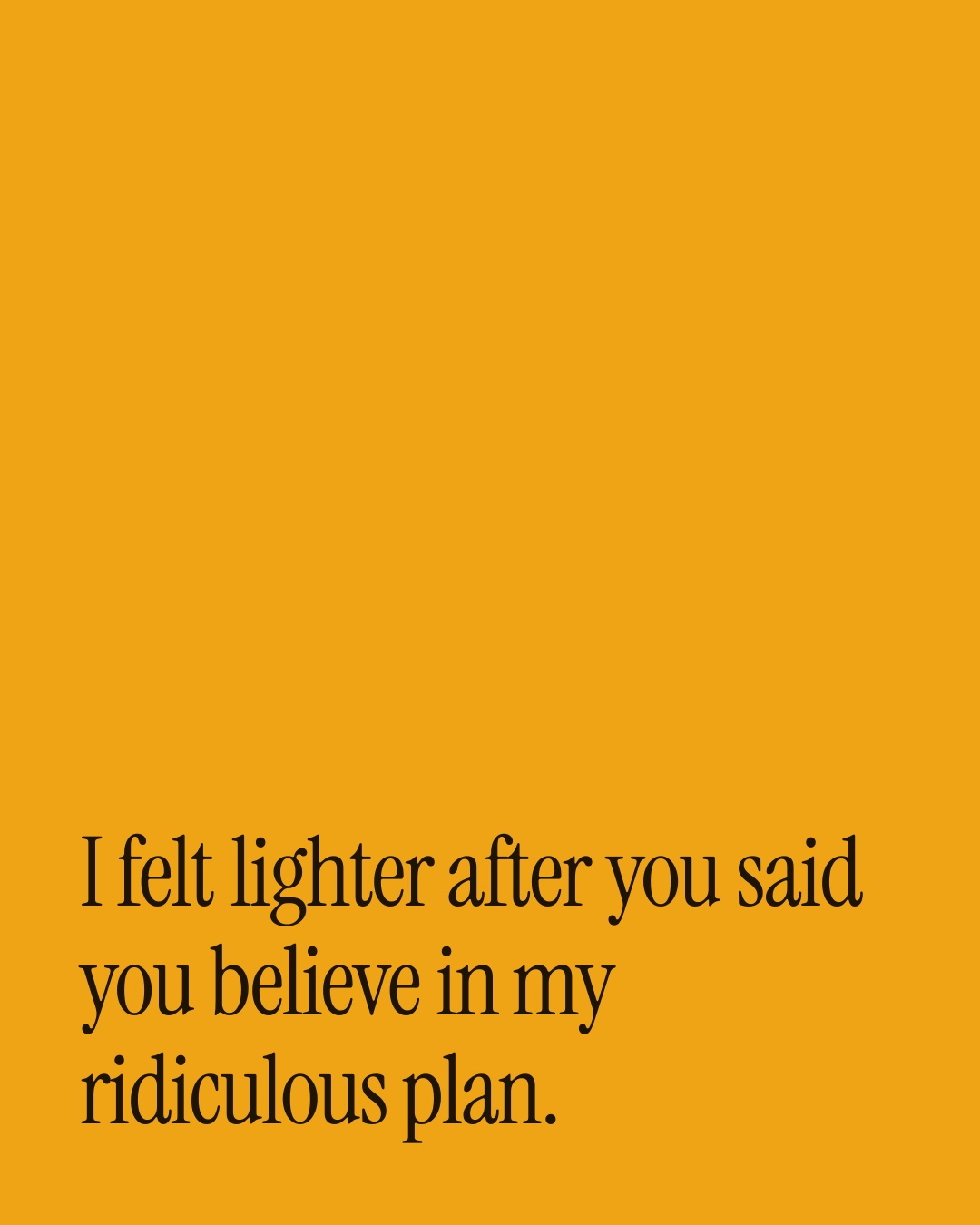 “I felt lighter after you said you believe in my ridiculous plan.” — a love message card from 90+ Monthsary Messages to Send Today.