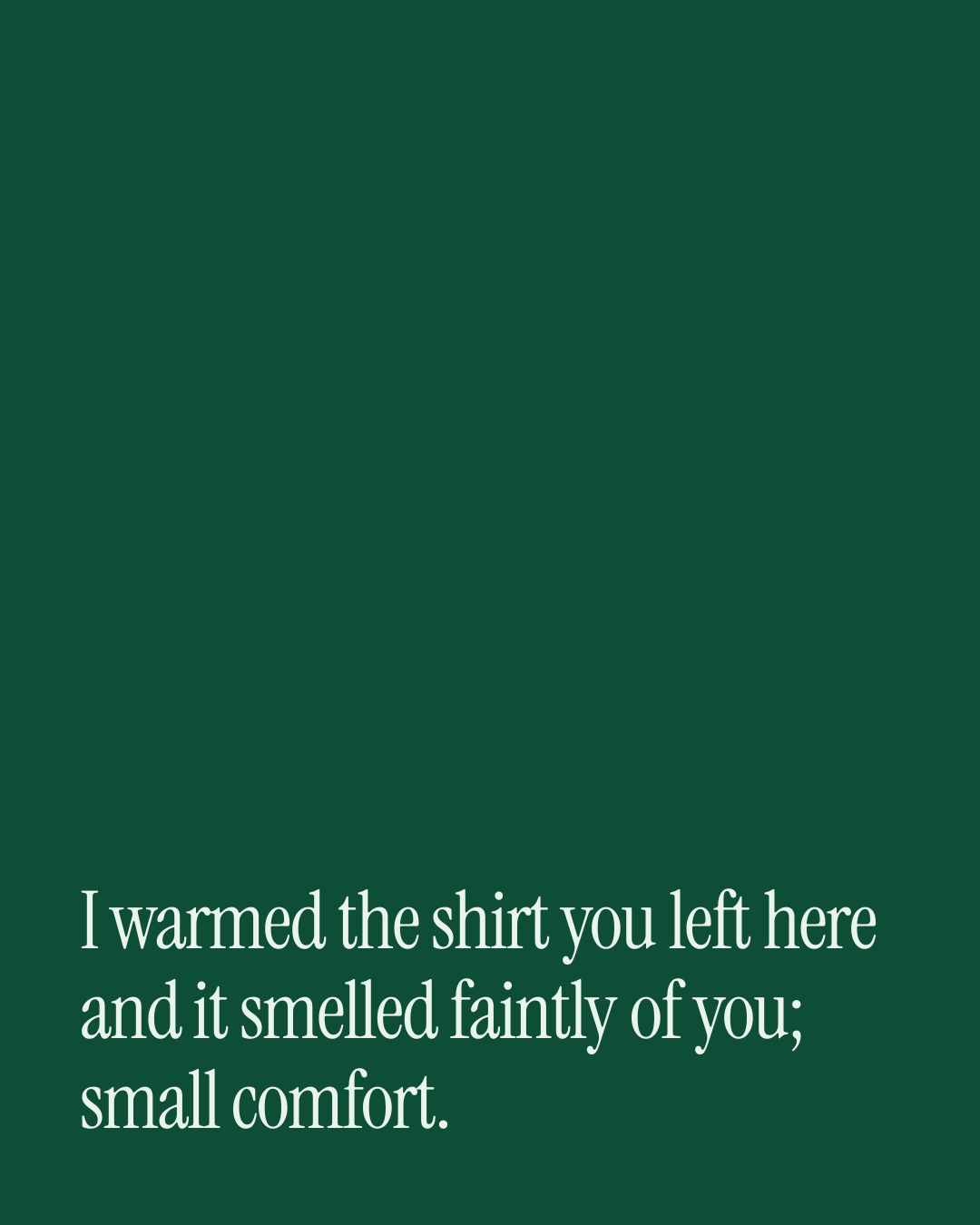 “I warmed the shirt you left here and it smelled faintly of you; small comfort.” — a love message card from 90+ Monthsary Messages to Send Today.