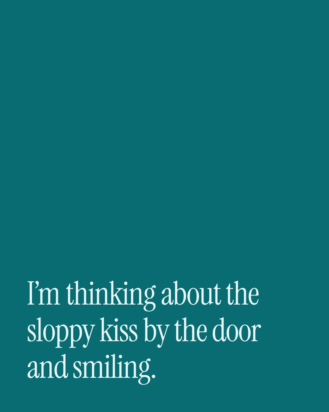 “I’m thinking about the sloppy kiss by the door and smiling.” — a love message card from 90+ New Year Messages to Send Today.