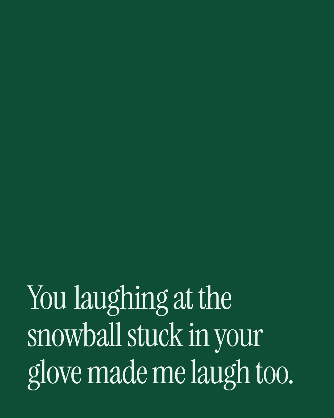 “You laughing at the snowball stuck in your glove made me laugh too.” — a love message card from 90+ Genuine One Line Christmas Messages.