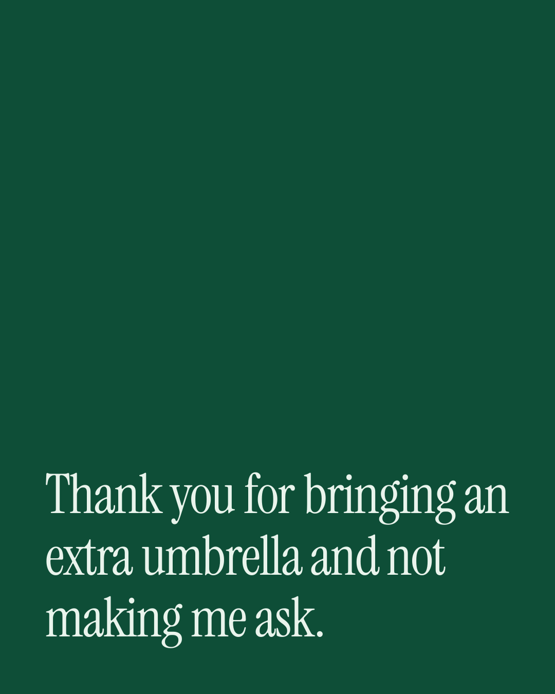 “Thank you for bringing an extra umbrella and not making me ask.” — a love message card from 90+ One Line Mother's Day Messages.