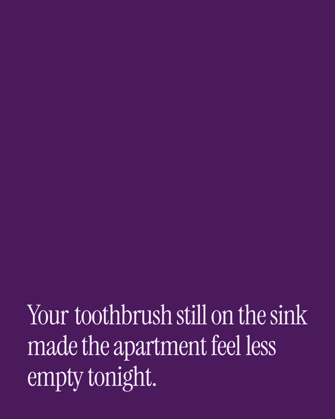 “Your toothbrush still on the sink made the apartment feel less empty tonight.” — a love message card from 90+ One Line Good Night Messages.