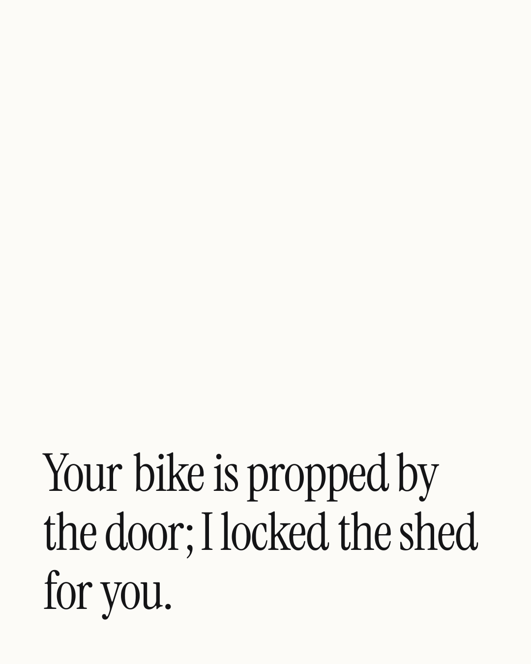 “Your bike is propped by the door; I locked the shed for you.” — a love message card from 90+ One Line Just Because Messages.