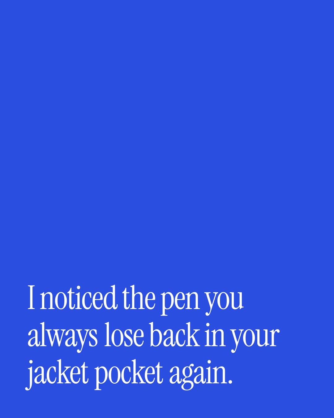 “I noticed the pen you always lose back in your jacket pocket again.” — a love message card from 90+ Thoughtful One Line Birthday Messages.