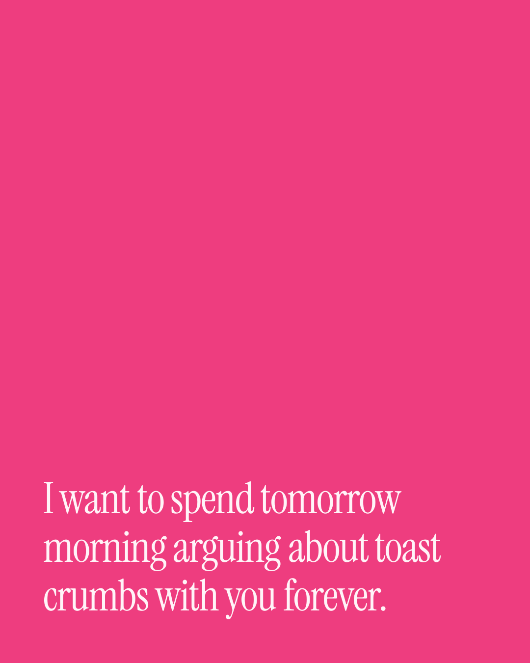 “I want to spend tomorrow morning arguing about toast crumbs with you forever.” — a love message card from 70+ Meaningful One Line Proposal Messages.
