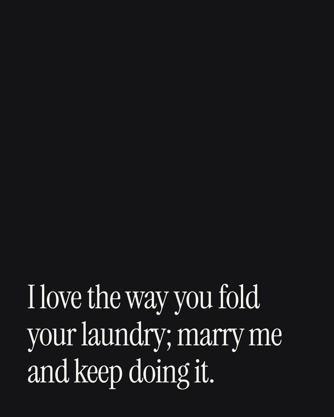 “I love the way you fold your laundry; marry me and keep doing it.” — a love message card from 70+ Meaningful One Line Proposal Messages.