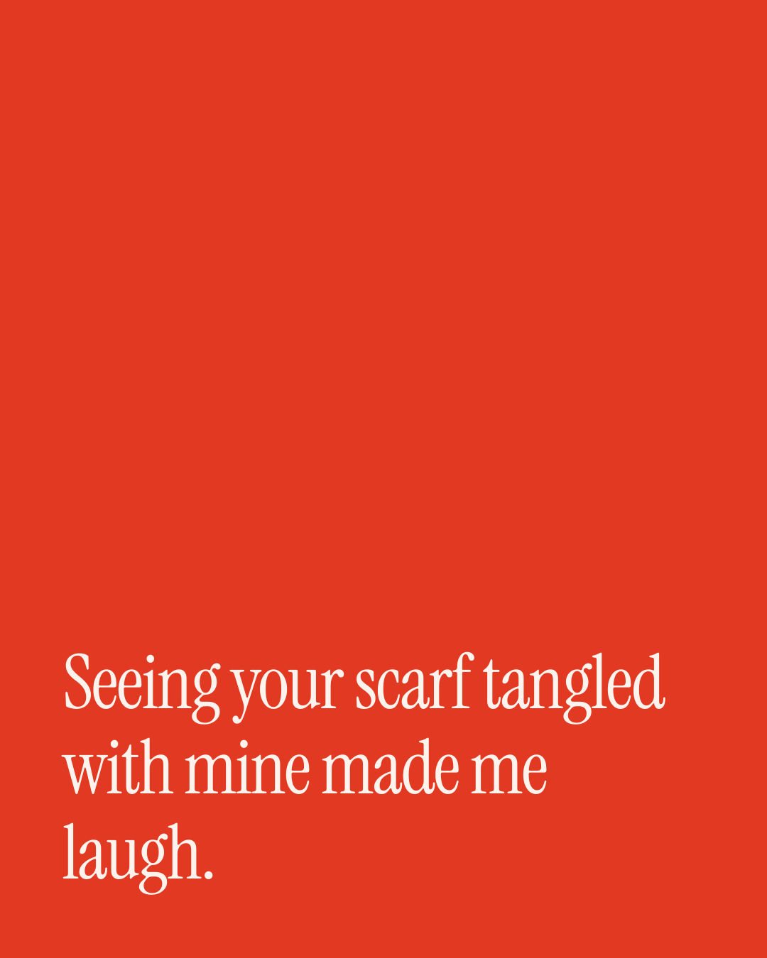 “Seeing your scarf tangled with mine made me laugh.” — a love message card from 90+ Thoughtful One Line New Year Messages.
