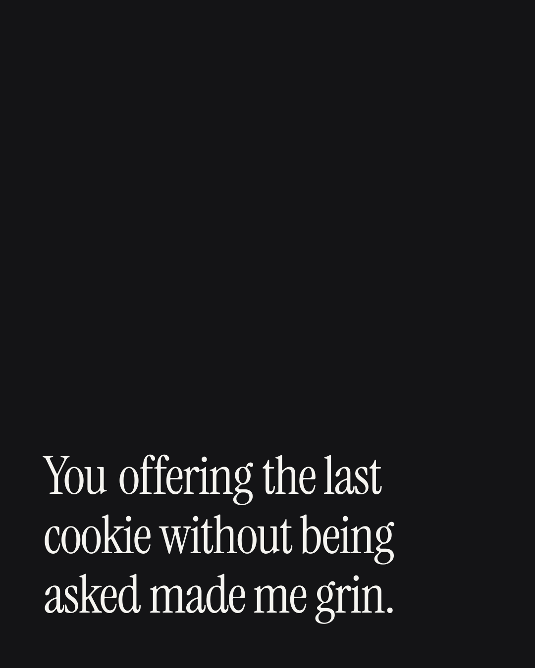 “You offering the last cookie without being asked made me grin.” — a love message card from 90+ Genuine One Line Christmas Messages.