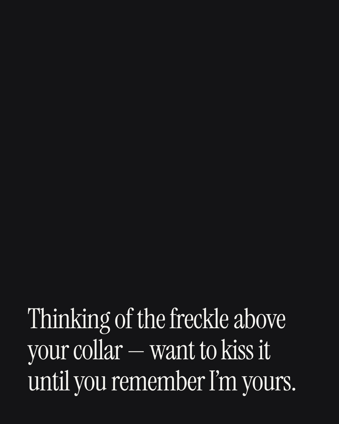 “Thinking of the freckle above your collar — want to kiss it until you remember I’m yours.” — a love message card from 90+ Meaningful Love Texts After a Fight.