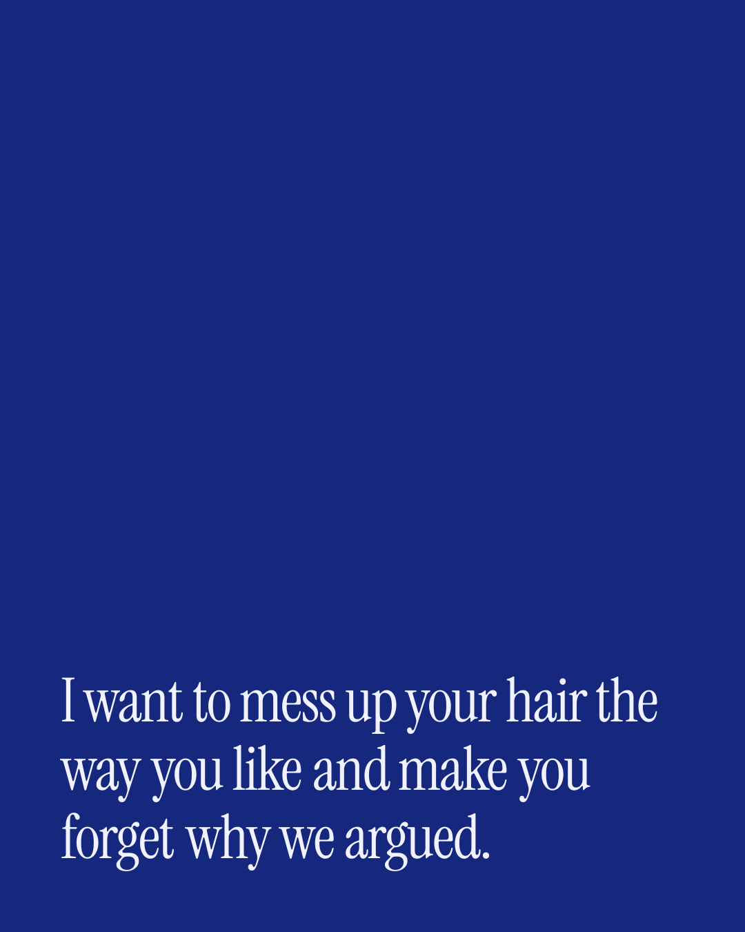 “I want to mess up your hair the way you like and make you forget why we argued.” — a love message card from 90+ Short Love Messages After a Fight.