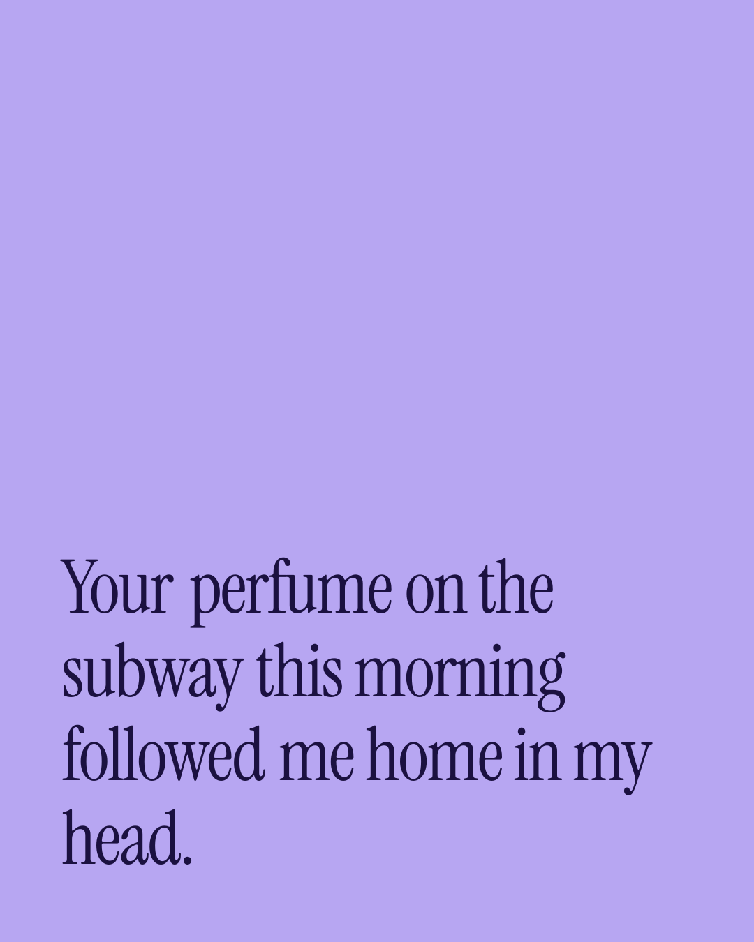 “Your perfume on the subway this morning followed me home in my head.” — a love message card from 80+ Beautiful Appreciation Messages.