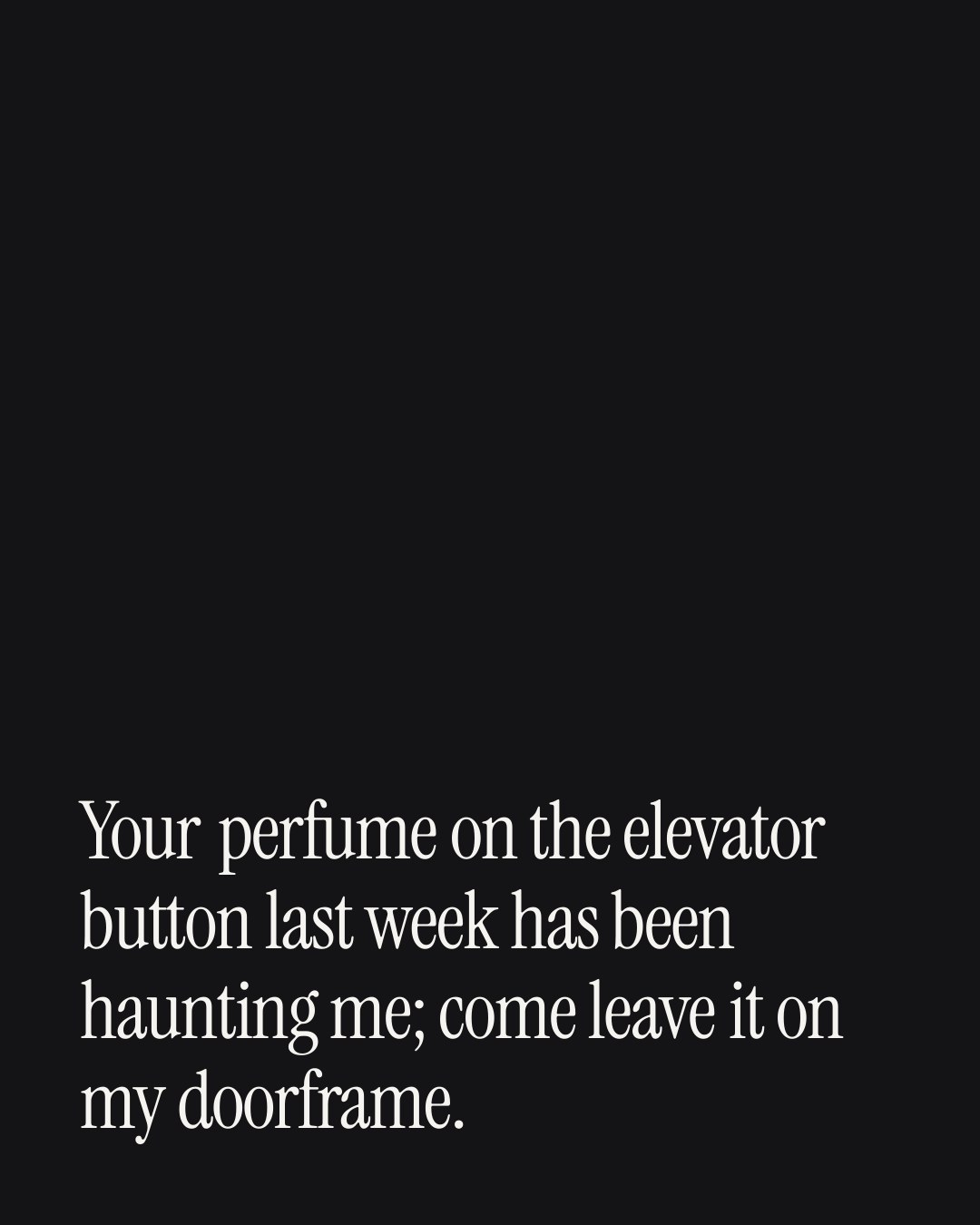 “Your perfume on the elevator button last week has been haunting me; come leave it on my d…” — a love message card from 40+ Spicy Love Card Messages.