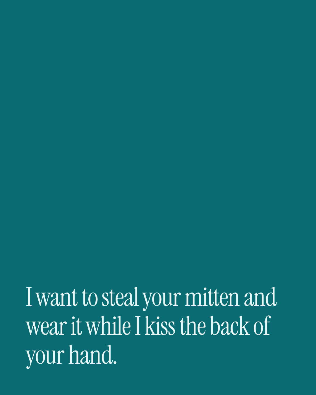 “I want to steal your mitten and wear it while I kiss the back of your hand.” — a love message card from 30+ Spicy Christmas Messages.