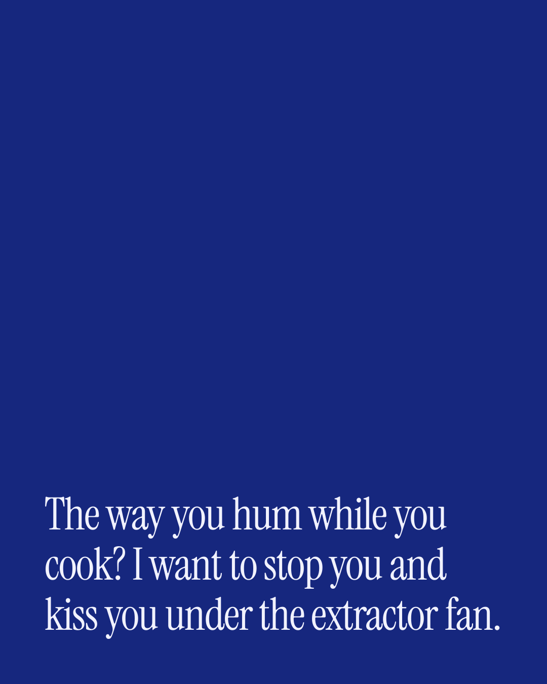 “The way you hum while you cook? I want to stop you and kiss you under the extractor fan.” — a love message card from 70+ Comfort Messages Worth Sending.