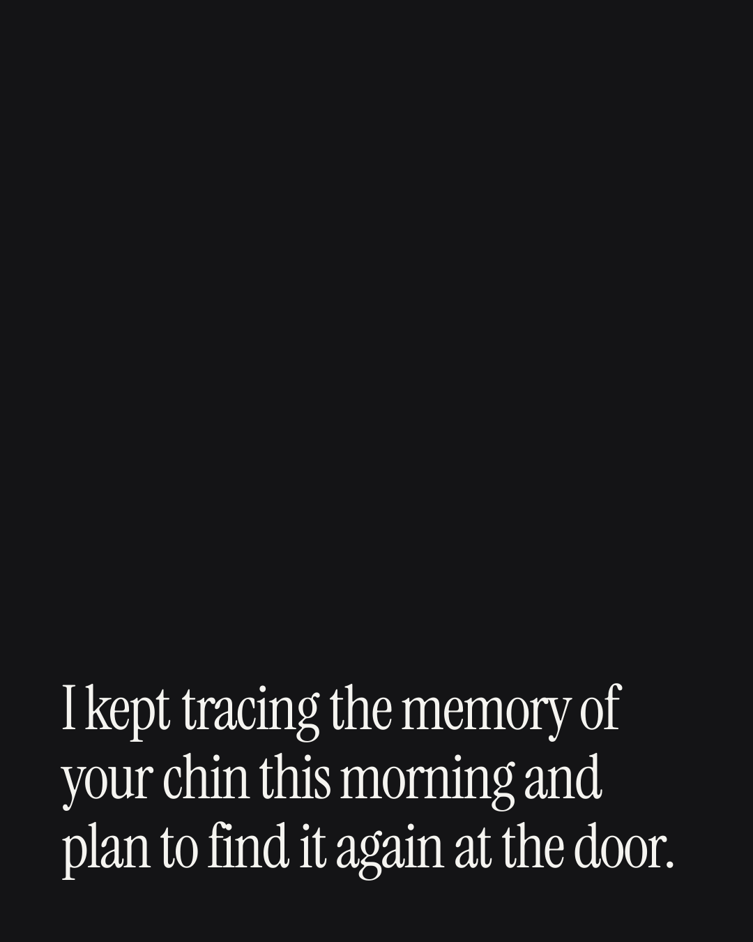 “I kept tracing the memory of your chin this morning and plan to find it again at the door.” — a love message card from 90+ Genuine Love Texts on Coming Home.