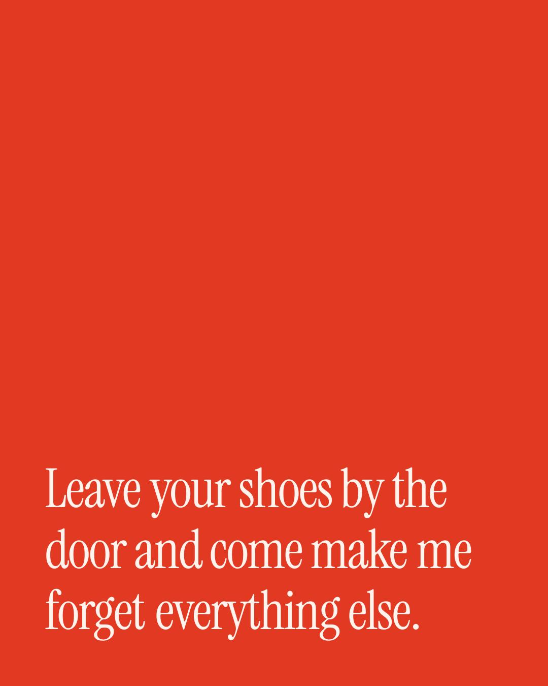 “Leave your shoes by the door and come make me forget everything else.” — a love message card from 90+ Genuine Love Texts on Coming Home.
