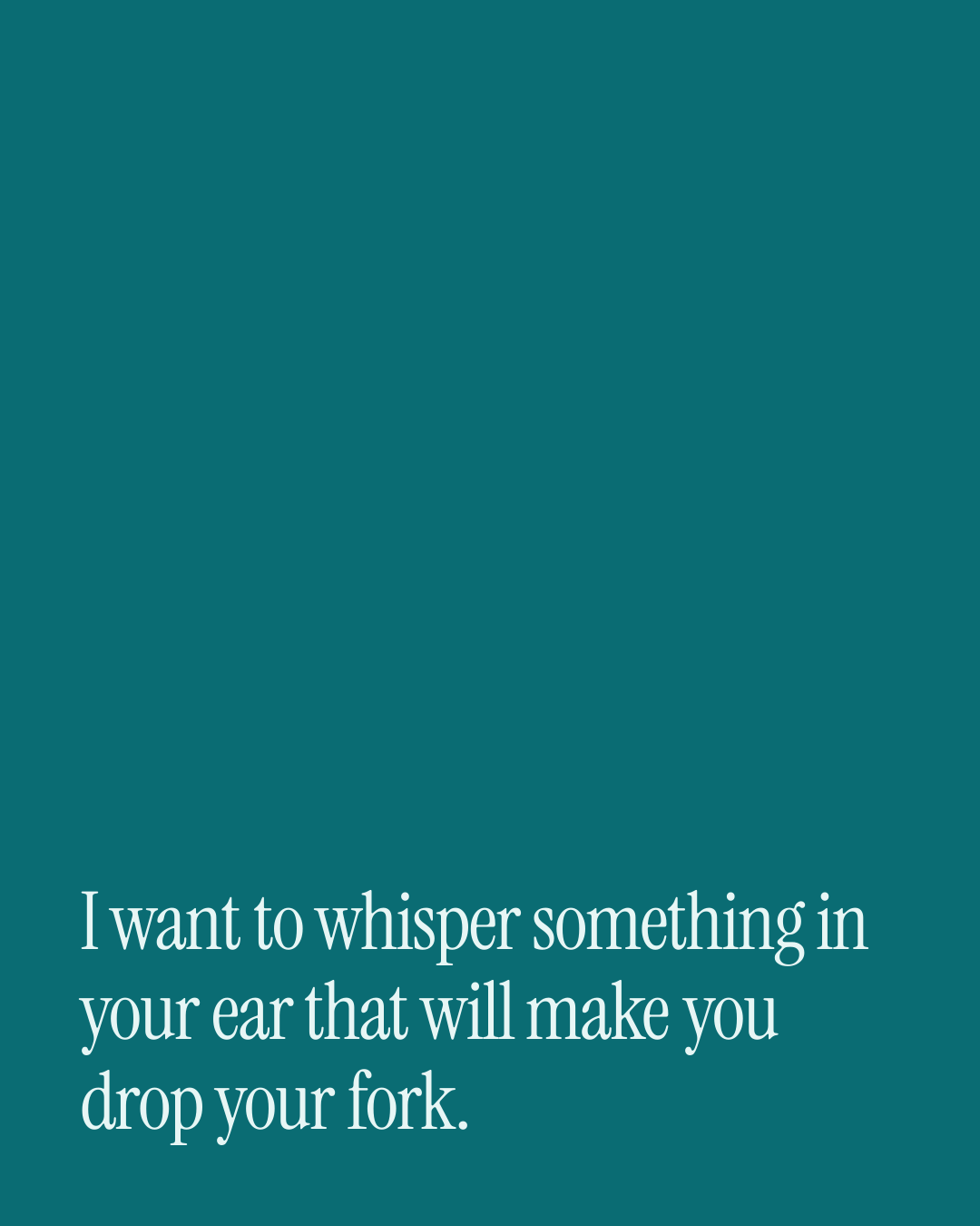 “I want to whisper something in your ear that will make you drop your fork.” — a love message card from 40+ Spicy Daily Messages Ready to Send.