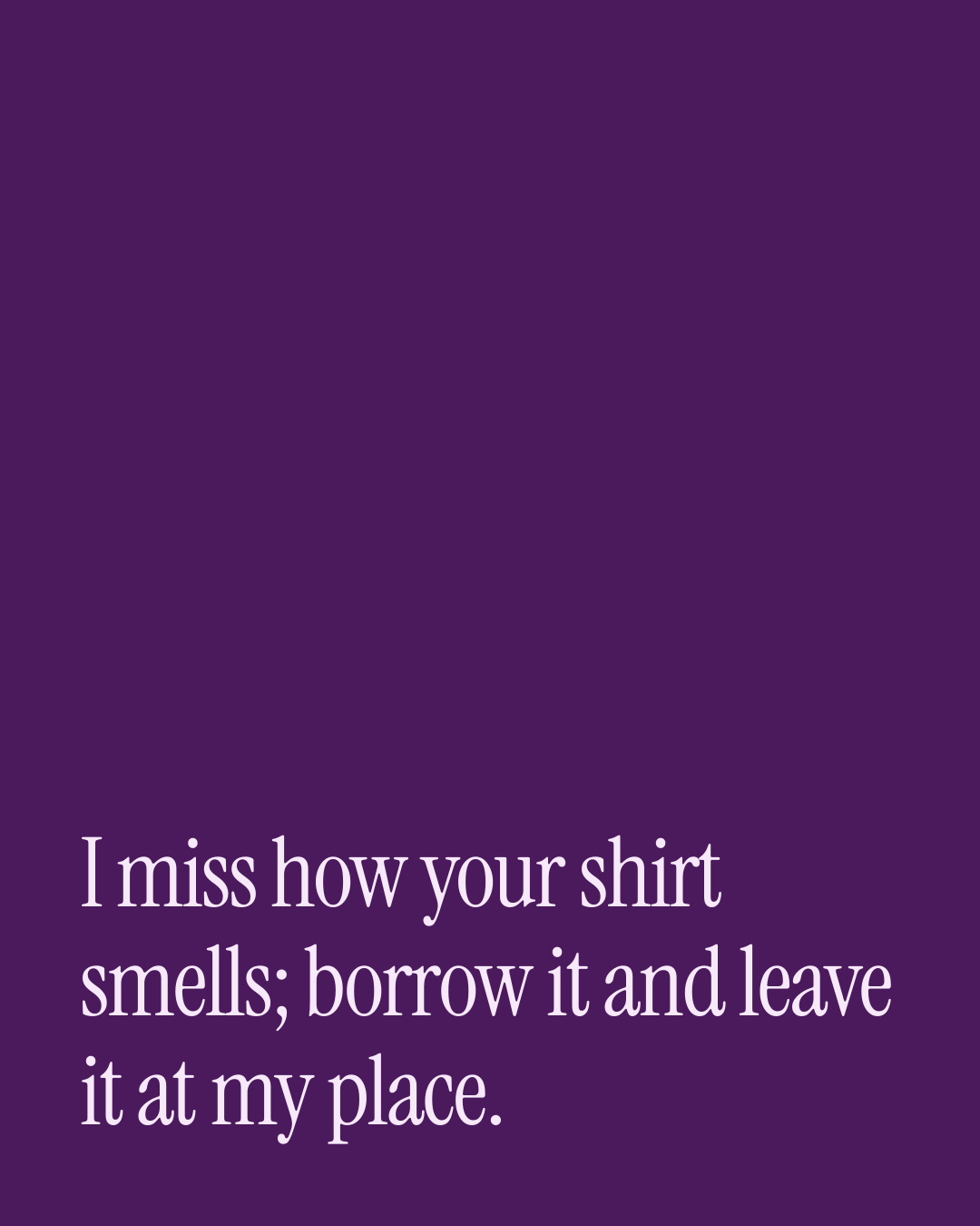 “I miss how your shirt smells; borrow it and leave it at my place.” — a love message card from 70+ Genuine Love DMs Ready to Send.