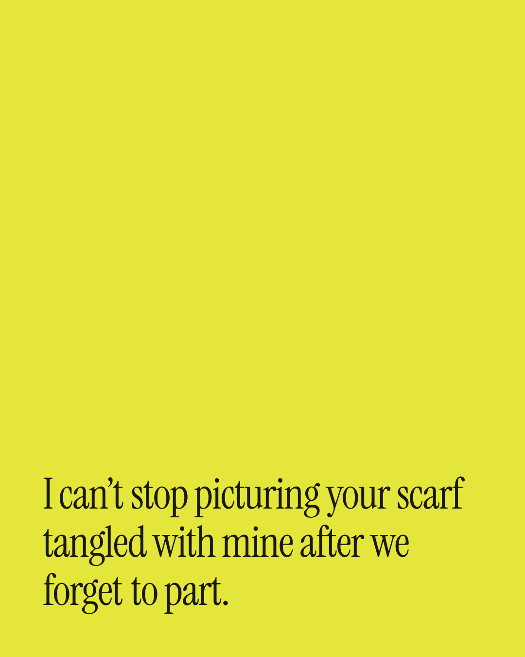 “I can’t stop picturing your scarf tangled with mine after we forget to part.” — a love message card from 70+ Genuine Love DMs Ready to Send.
