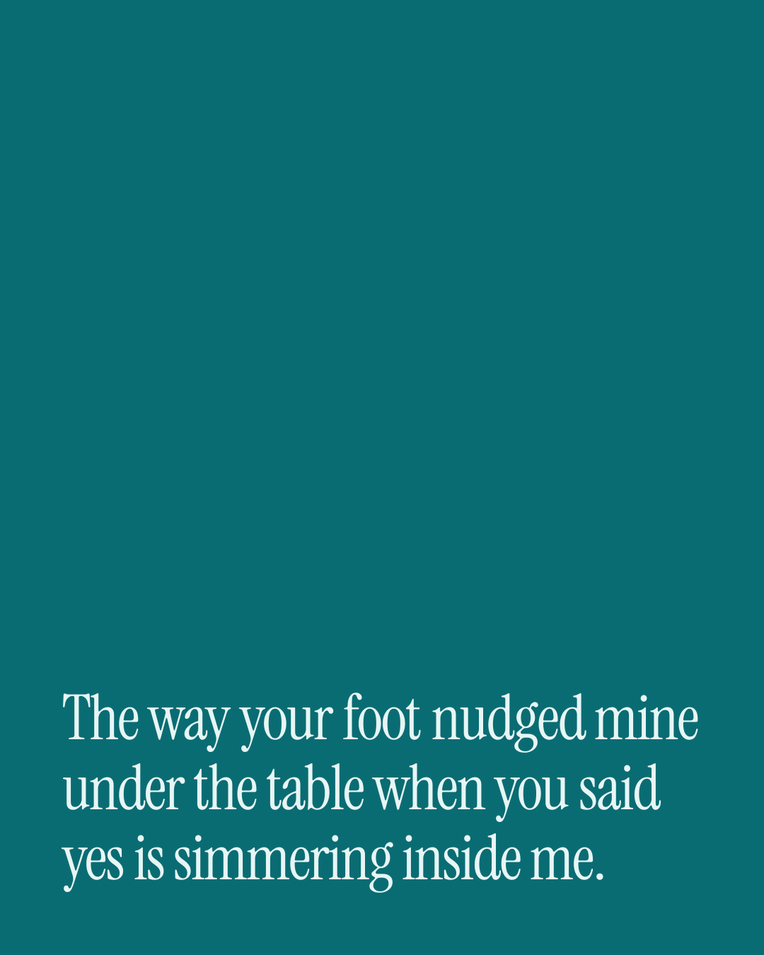 “The way your foot nudged mine under the table when you said yes is simmering inside me.” — a love message card from 30+ Spicy Engagement Messages.