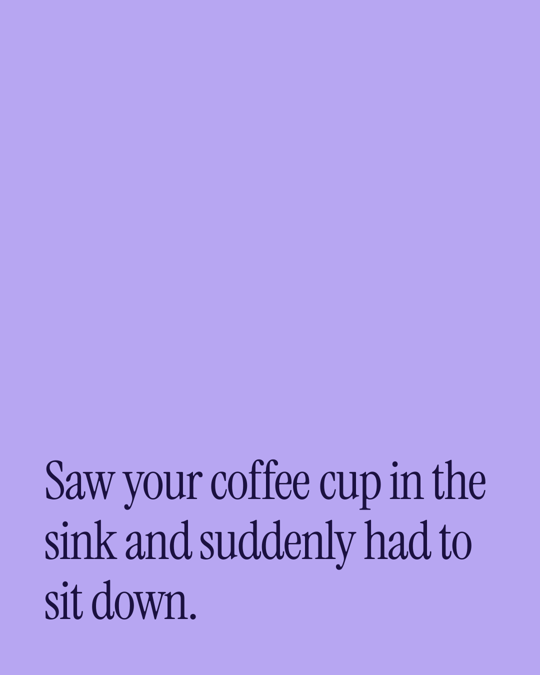 “Saw your coffee cup in the sink and suddenly had to sit down.” — a love message card from 50+ One Line Everyday Love Messages.