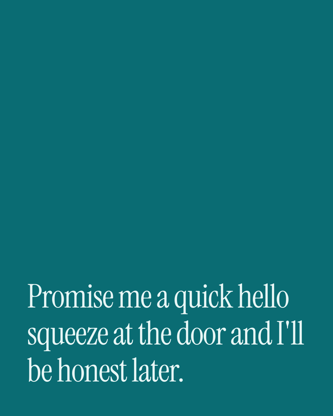 “Promise me a quick hello squeeze at the door and I'll be honest later.” — a love message card from 30+ Spicy Everyday Love Messages.