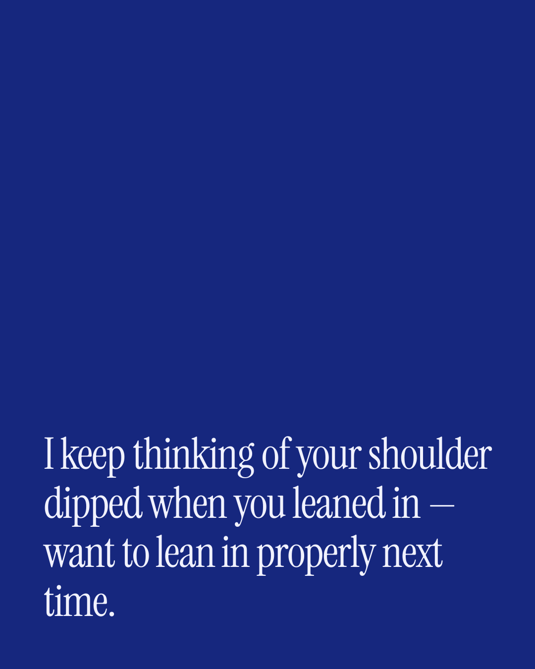 “I keep thinking of your shoulder dipped when you leaned in — want to lean in properly nex…” — a love message card from 30+ Spicy First Date Messages.