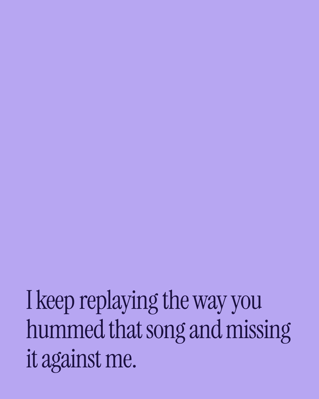 “I keep replaying the way you hummed that song and missing it against me.” — a love message card from One Line First Love Messages.