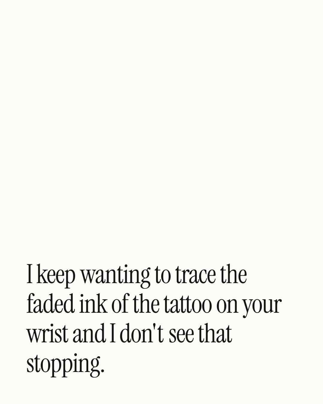 “I keep wanting to trace the faded ink of the tattoo on your wrist and I don't see that st…” — a love message card from 40+ Forever Messages Ready to Send.