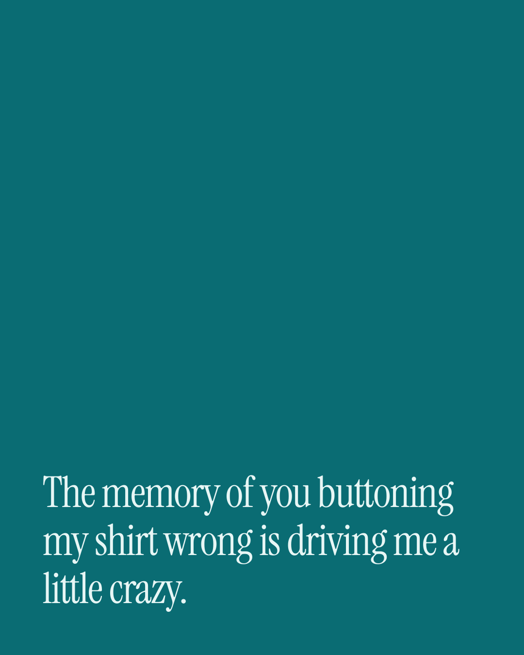 “The memory of you buttoning my shirt wrong is driving me a little crazy.” — a love message card from One Line Love Messages on Getting Back Together.
