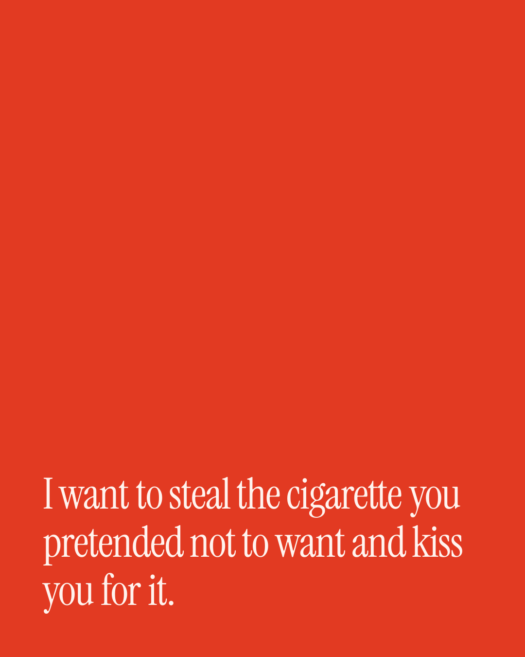“I want to steal the cigarette you pretended not to want and kiss you for it.” — a love message card from 30+ Love Texts on Getting Back Together.